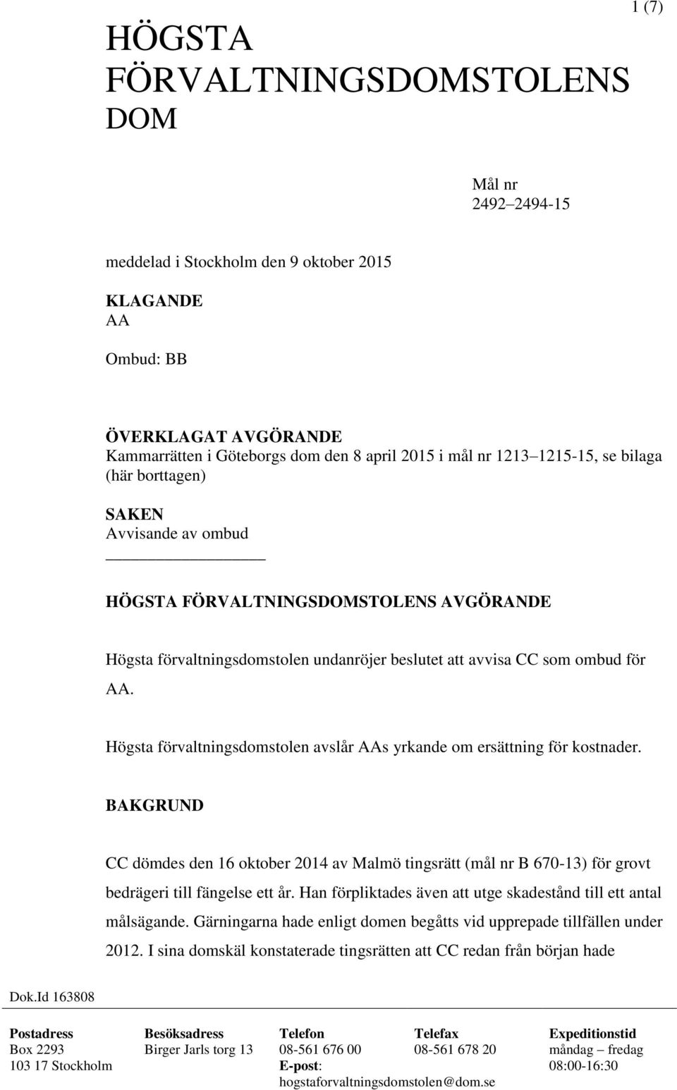 Högsta förvaltningsdomstolen avslår AAs yrkande om ersättning för kostnader. BAKGRUND CC dömdes den 16 oktober 2014 av Malmö tingsrätt (mål nr B 670-13) för grovt bedrägeri till fängelse ett år.