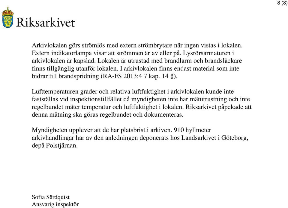 Lufttemperaturen grader och relativa luftfuktighet i arkivlokalen kunde inte fastställas vid inspektionstillfället då myndigheten inte har mätutrustning och inte regelbundet mäter temperatur och