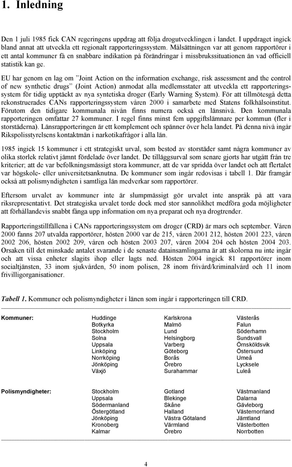 EU har genom en lag om Joint Action on the information exchange, risk assessment and the control of new synthetic drugs (Joint Action) anmodat ala medlem stater at utveckla et rapporteringssystem för