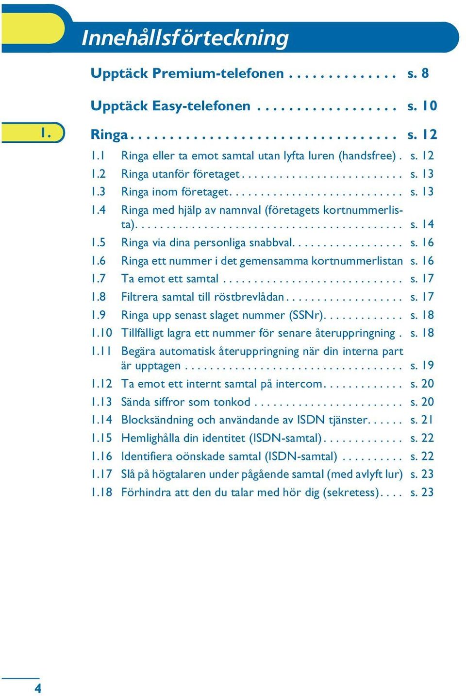 .......................................... s. 14 1.5 Ringa via dina personliga snabbval.................. s. 16 1.6 Ringa ett nummer i det gemensamma kortnummerlistan s. 16 1.7 Ta emot ett samtal............................. s. 17 1.