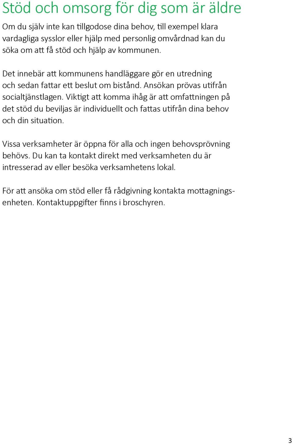 Viktigt att komma ihåg är att omfattningen på det stöd du beviljas är individuellt och fattas utifrån dina behov och din situation.