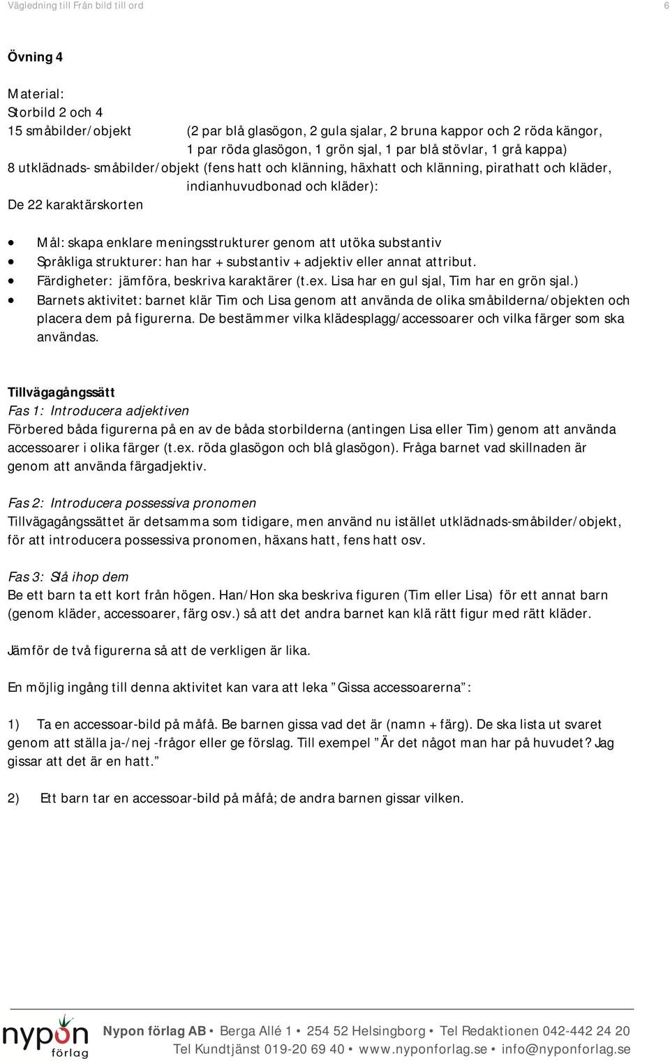 enklare meningsstrukturer genom att utöka substantiv Språkliga strukturer: han har + substantiv + adjektiv eller annat attribut. Färdigheter: jämföra, beskriva karaktärer (t.ex.