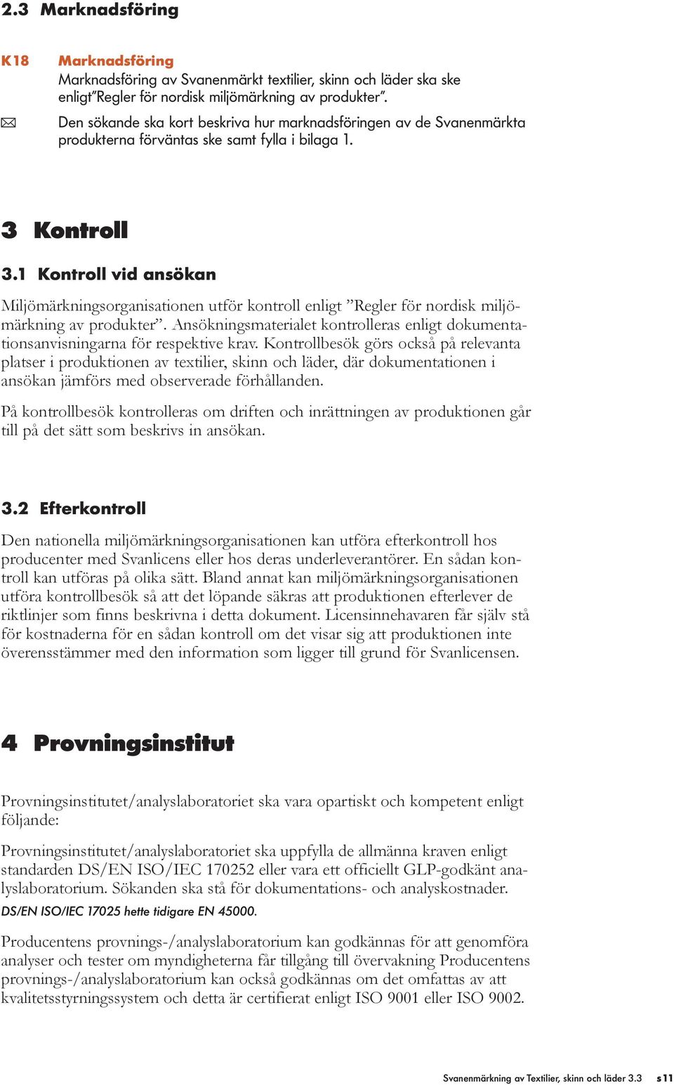 1 Kontroll vid ansökan Miljömärkningsorganisationen utför kontroll enligt Regler för nordisk miljömärkning av produkter.