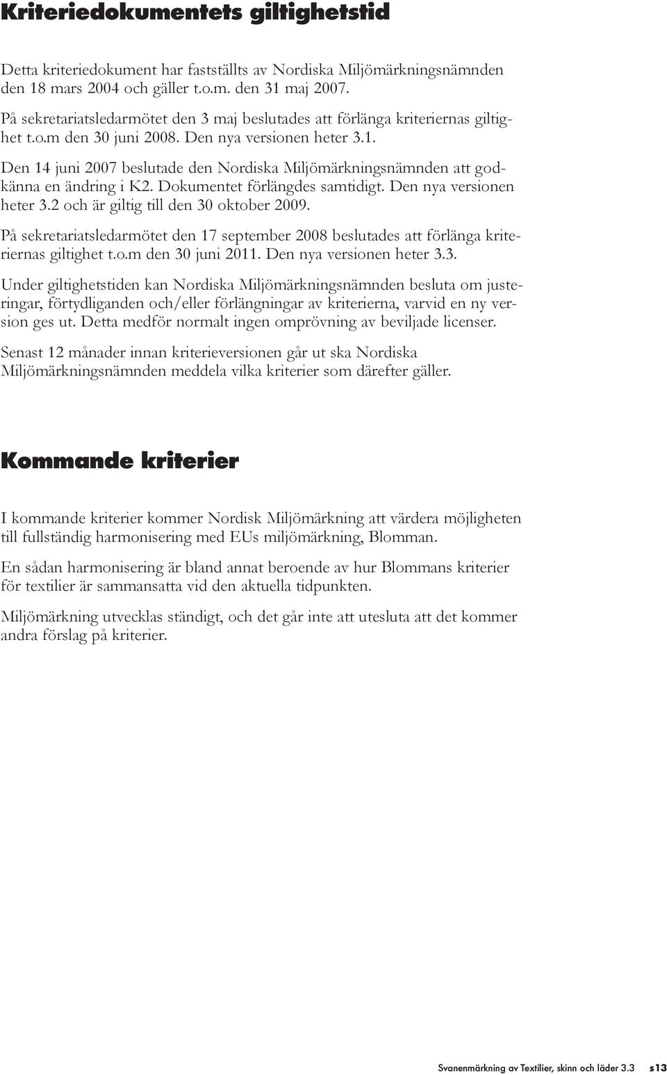 Den 14 juni 2007 beslutade den Nordiska Miljömärkningsnämnden att godkänna en ändring i K2. Dokumentet förlängdes samtidigt. Den nya versionen heter 3.2 och är giltig till den 30 oktober 2009.