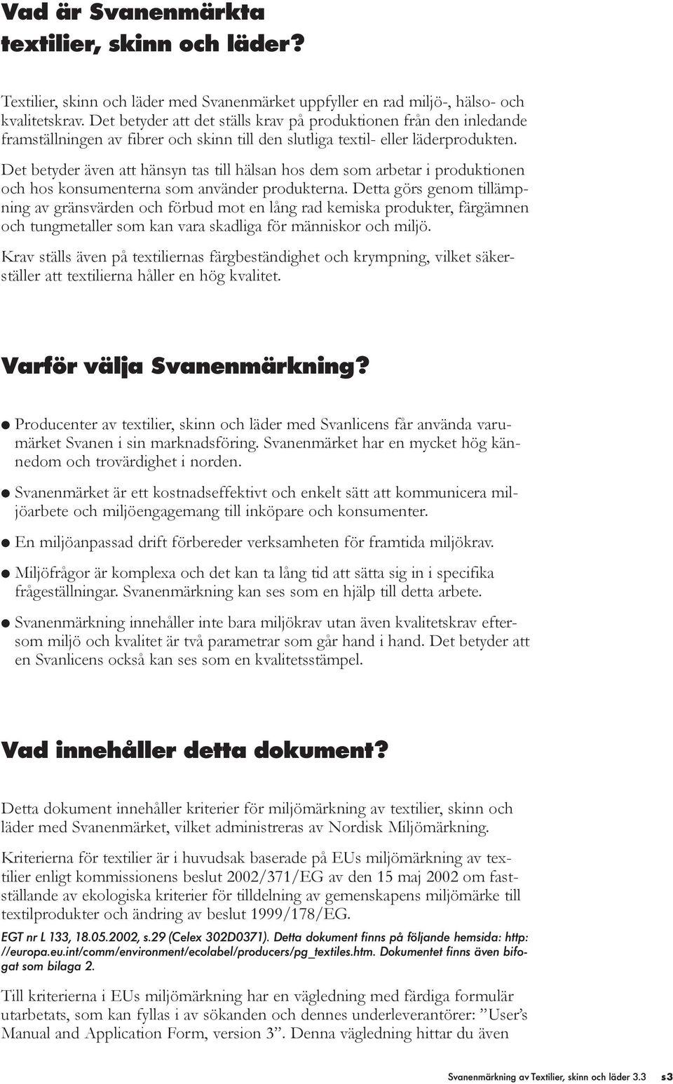 Det betyder även att hänsyn tas till hälsan hos dem som arbetar i produktionen och hos konsumenterna som använder produkterna.