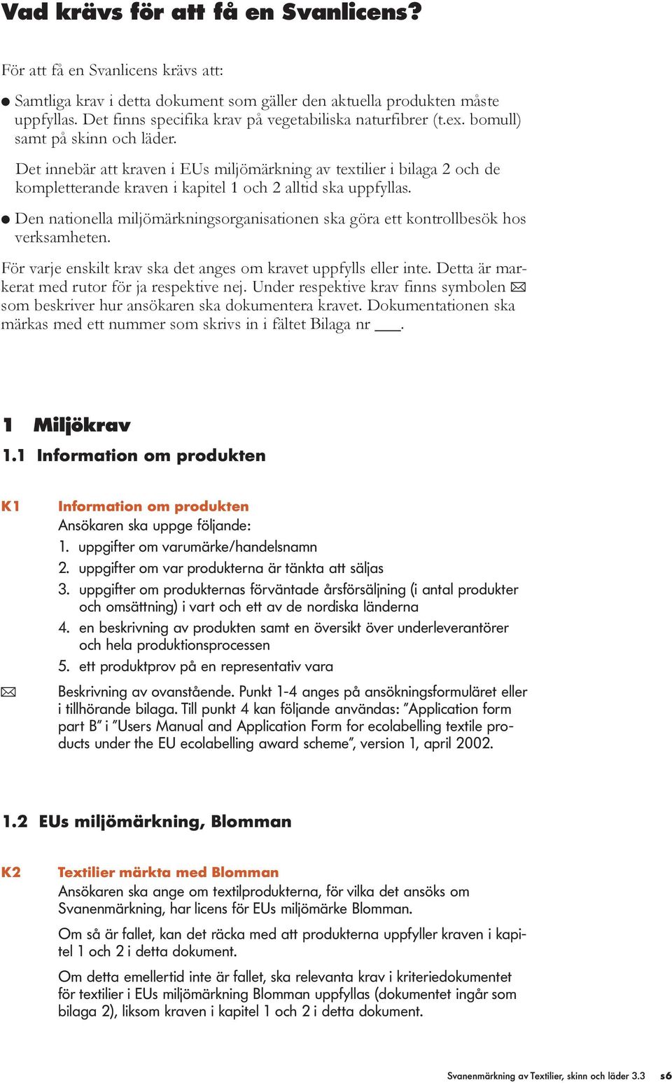 Det innebär att kraven i EUs miljömärkning av textilier i bilaga 2 och de kompletterande kraven i kapitel 1 och 2 alltid ska uppfyllas.