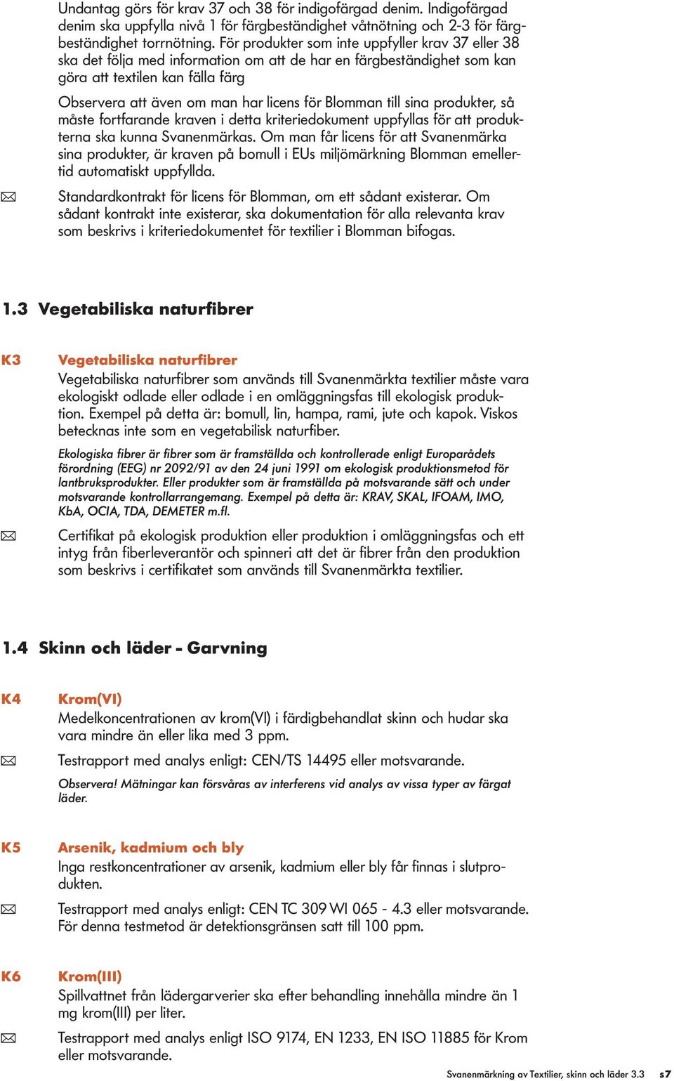 Blomman till sina produkter, så måste fortfarande kraven i detta kriteriedokument uppfyllas för att produkterna ska kunna Svanenmärkas.