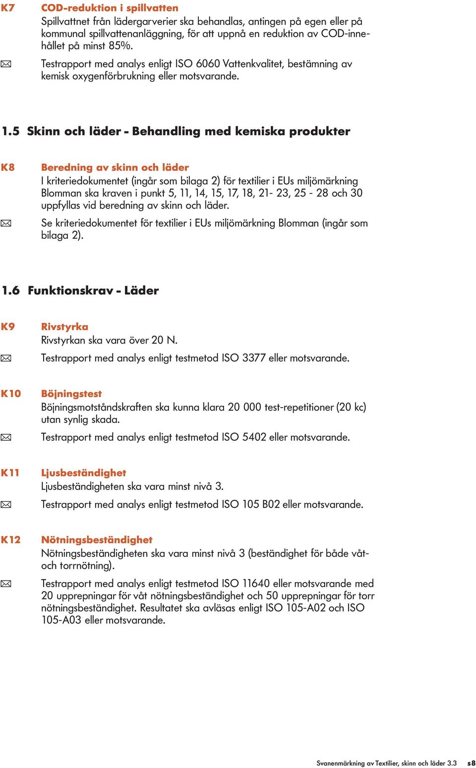 5 Skinn och läder - Behandling med kemiska produkter K8 Beredning av skinn och läder I kriteriedokumentet (ingår som bilaga 2) för textilier i EUs miljömärkning Blomman ska kraven i punkt 5, 11, 14,