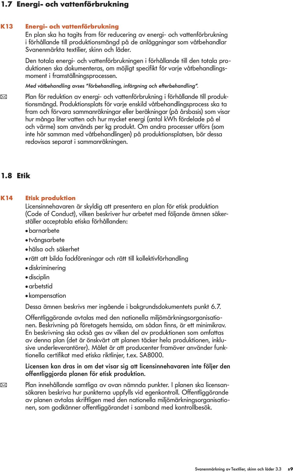 Den totala energi- och vattenförbrukningen i förhållande till den totala produktionen ska dokumenteras, om möjligt specifikt för varje våtbehandlingsmoment i framställningsprocessen.