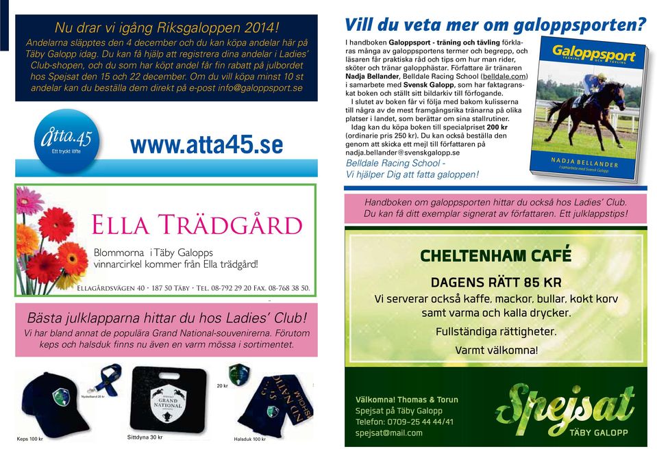 Om du vill köpa minst 10 st andelar kan du beställa dem direkt på e-post info@galoppsport.se www.atta45.se Ella Trädgård Blommorna i Täby Galopps vinnarcirkel kommer från Ella trädgård!
