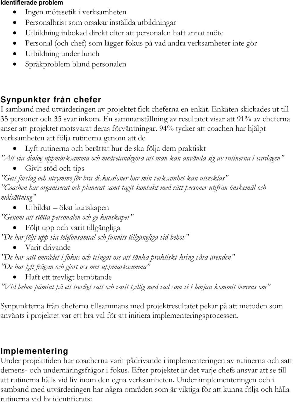 Enkäten skickades ut till 35 personer och 35 svar inkom. En sammanställning av resultatet visar att 91% av cheferna anser att projektet motsvarat deras förväntningar.