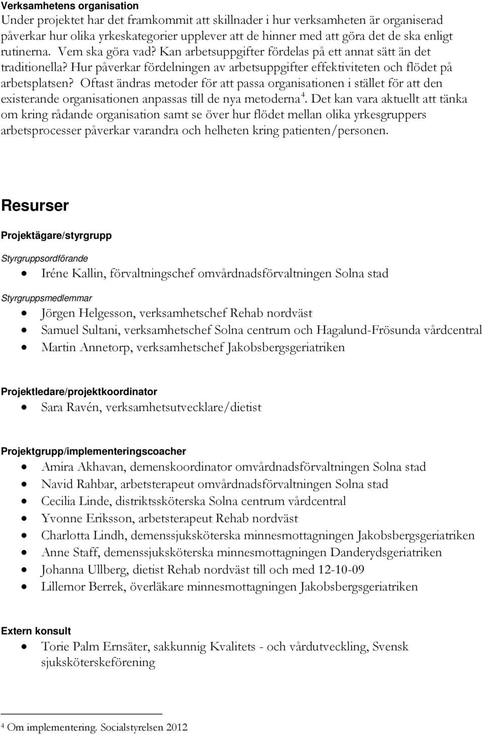 Oftast ändras metoder för att passa organisationen i stället för att den existerande organisationen anpassas till de nya metoderna 4.