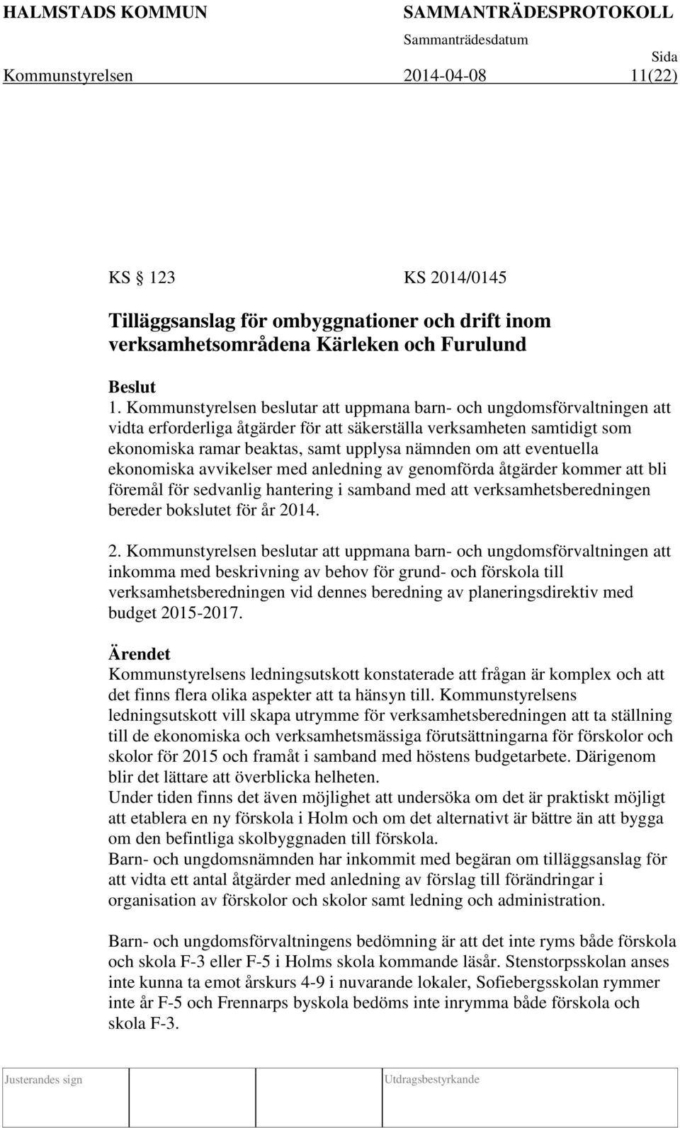 att eventuella ekonomiska avvikelser med anledning av genomförda åtgärder kommer att bli föremål för sedvanlig hantering i samband med att verksamhetsberedningen bereder bokslutet för år 20