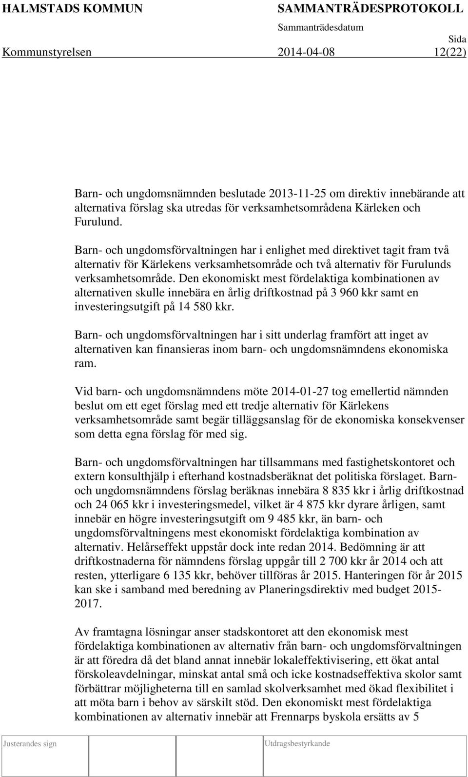 Den ekonomiskt mest fördelaktiga kombinationen av alternativen skulle innebära en årlig driftkostnad på 3 960 kkr samt en investeringsutgift på 14 580 kkr.
