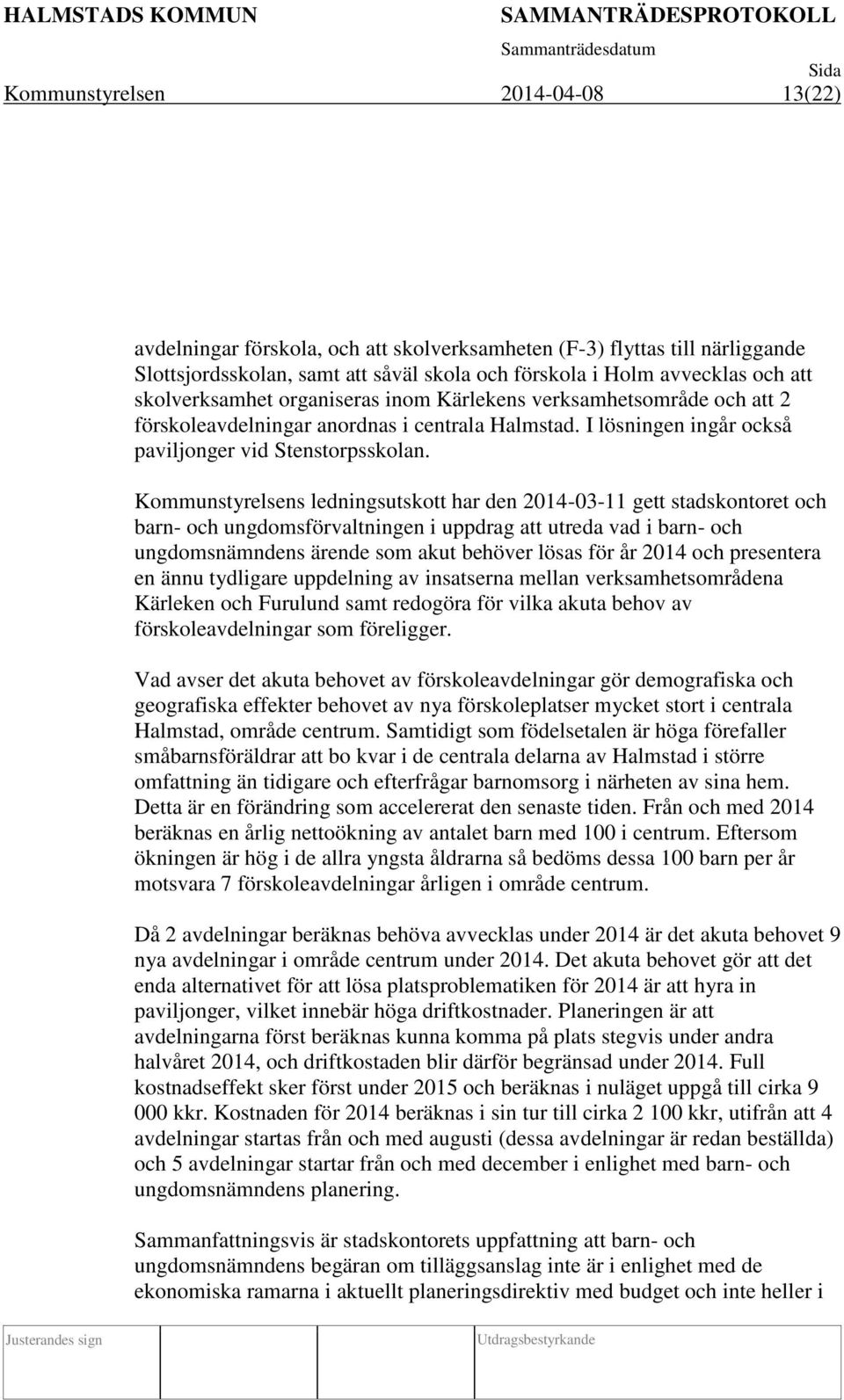 Kommunstyrelsens ledningsutskott har den 2014-03-11 gett stadskontoret och barn- och ungdomsförvaltningen i uppdrag att utreda vad i barn- och ungdomsnämndens ärende som akut behöver lösas för år