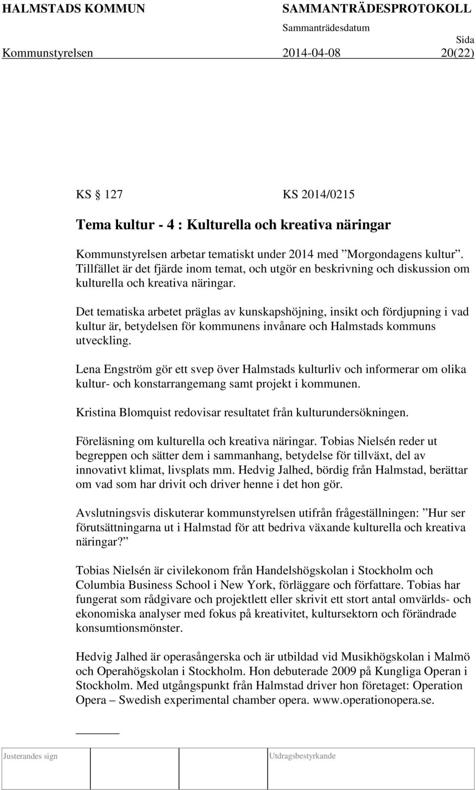 Det tematiska arbetet präglas av kunskapshöjning, insikt och fördjupning i vad kultur är, betydelsen för kommunens invånare och Halmstads kommuns utveckling.
