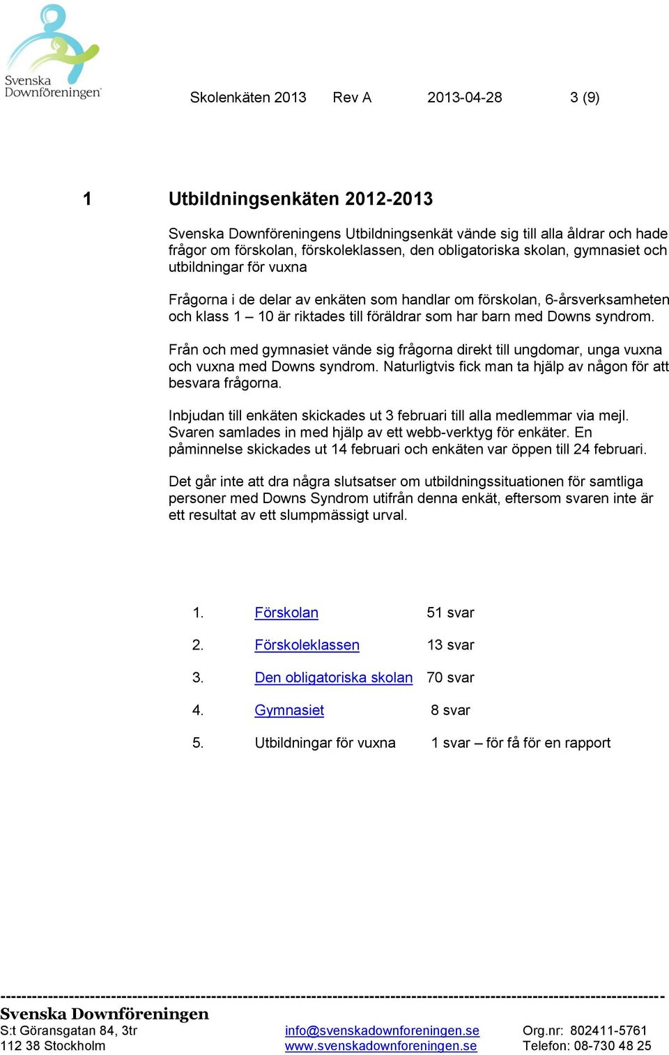 Från och med gymnasiet vände sig frågorna direkt till ungdomar, unga vuxna och vuxna med Downs syndrom. Naturligtvis fick man ta hjälp av någon för att besvara frågorna.