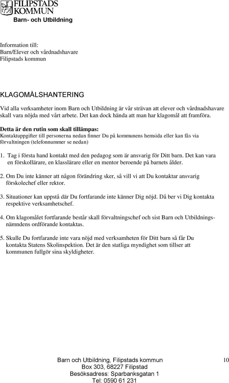 Detta är den rutin som skall tillämpas: Kontaktuppgifter till personerna nedan finner Du på kommunens hemsida eller kan fås via förvaltningen (telefonnummer se nedan) 1.