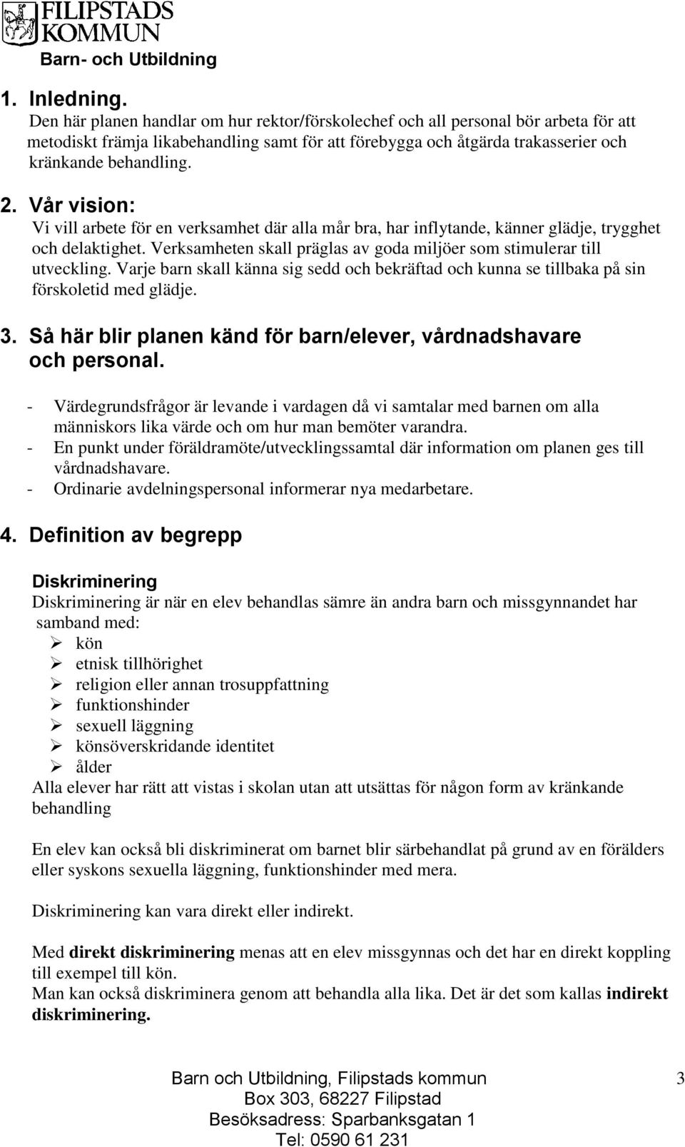 Vår vision: Vi vill arbete för en verksamhet där alla mår bra, har inflytande, känner glädje, trygghet och delaktighet. Verksamheten skall präglas av goda miljöer som stimulerar till utveckling.