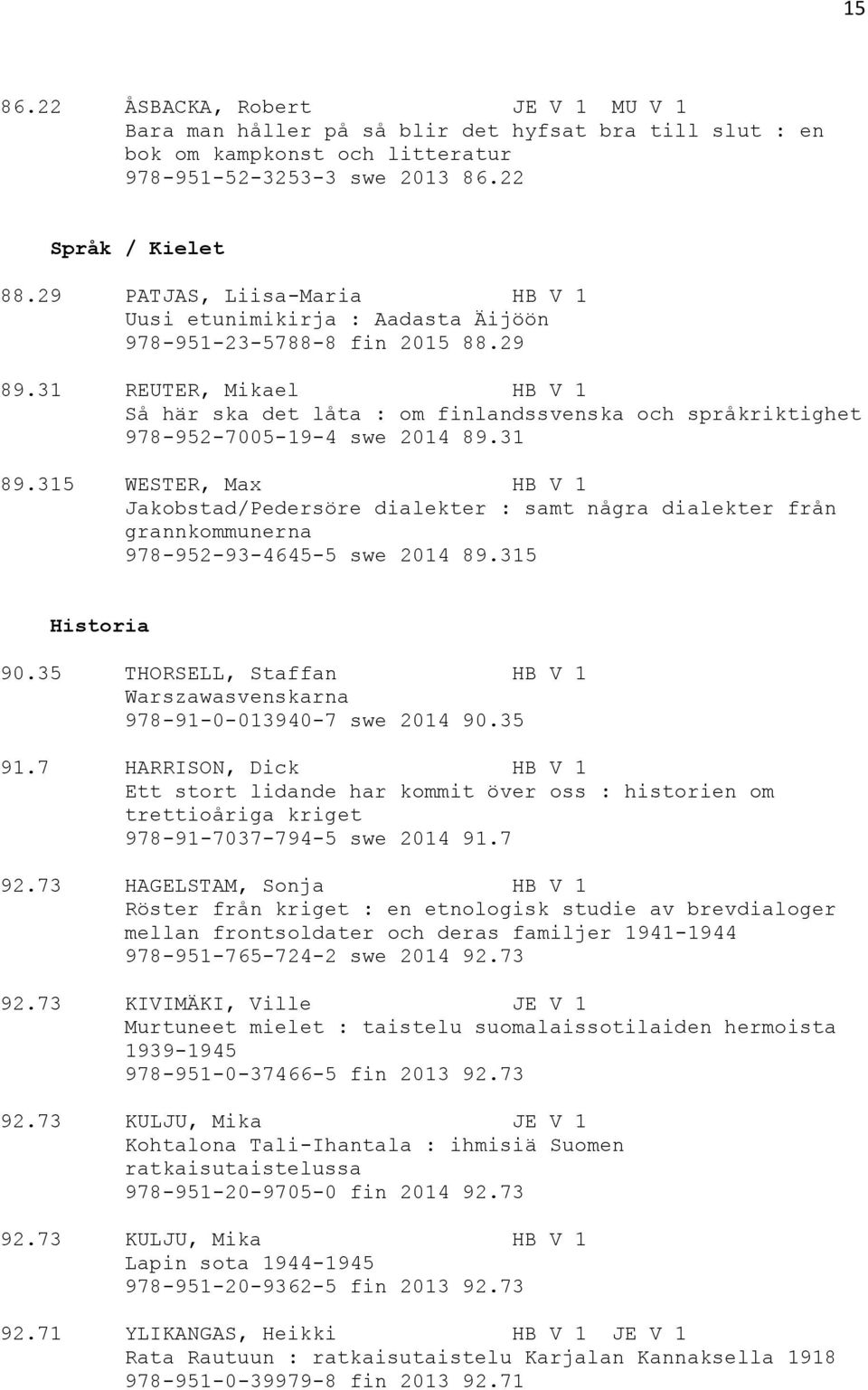 31 REUTER, Mikael HB V 1 Så här ska det låta : om finlandssvenska och språkriktighet 978-952-7005-19-4 swe 2014 89.31 89.