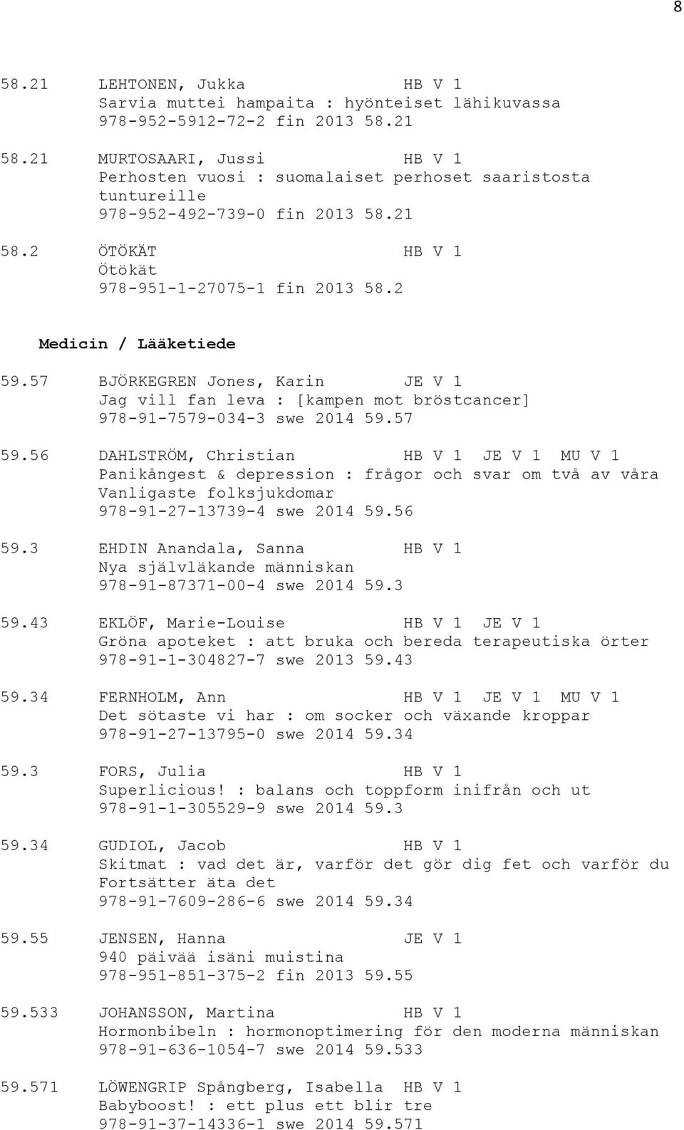 2 Medicin / Lääketiede 59.57 BJÖRKEGREN Jones, Karin JE V 1 Jag vill fan leva : [kampen mot bröstcancer] 978-91-7579-034-3 swe 2014 59.57 59.
