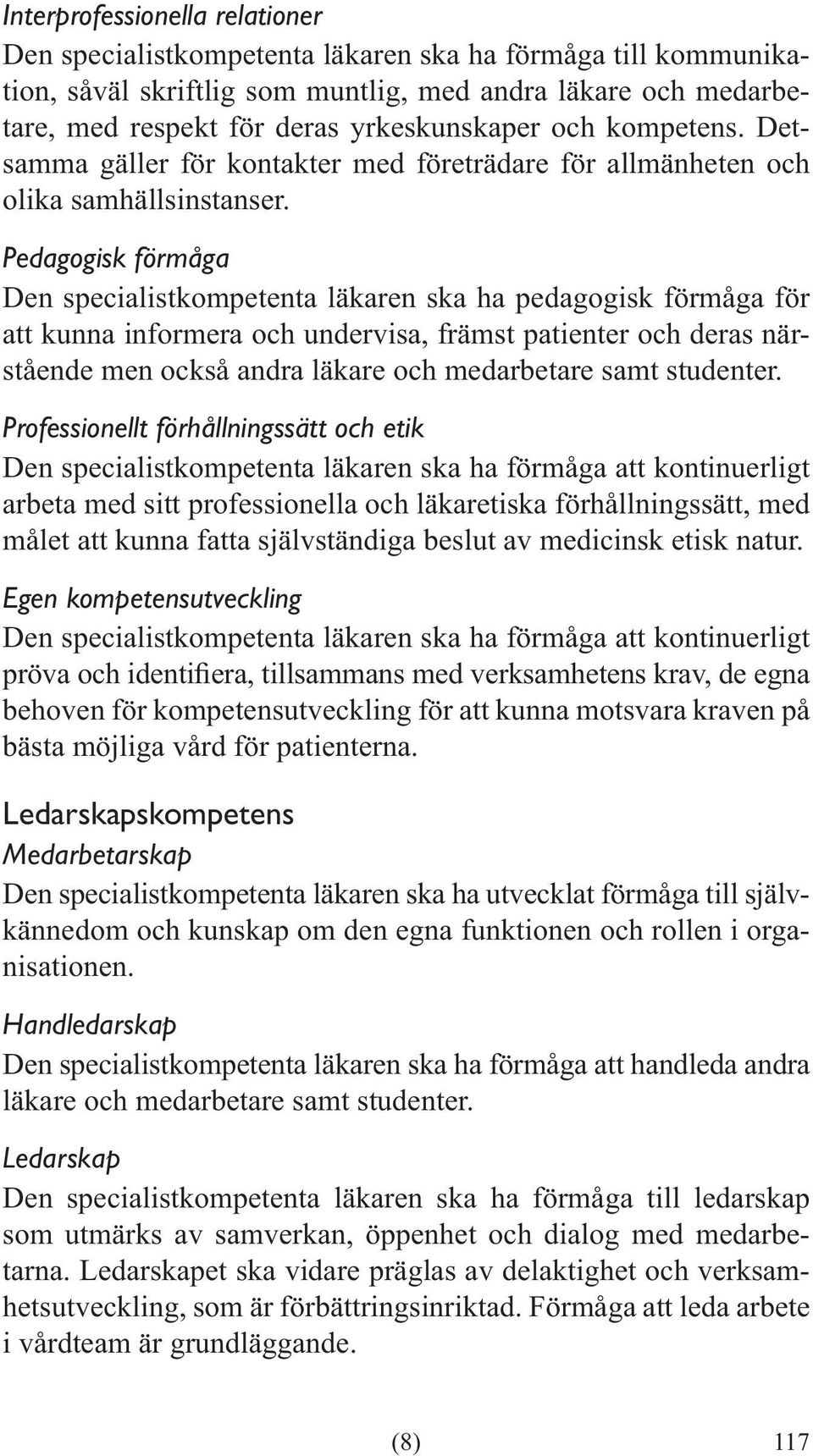 Pedagogisk förmåga Den specialistkompetenta läkaren ska ha pedagogisk förmåga för att kunna informera och undervisa, främst patienter och deras närstående men också andra läkare och medarbetare samt