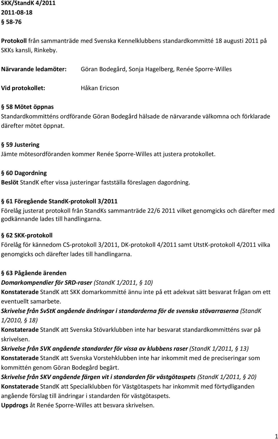 och förklarade därefter mötet öppnat. 59 Justering Jämte mötesordföranden kommer Renée Sporre-Willes att justera protokollet.