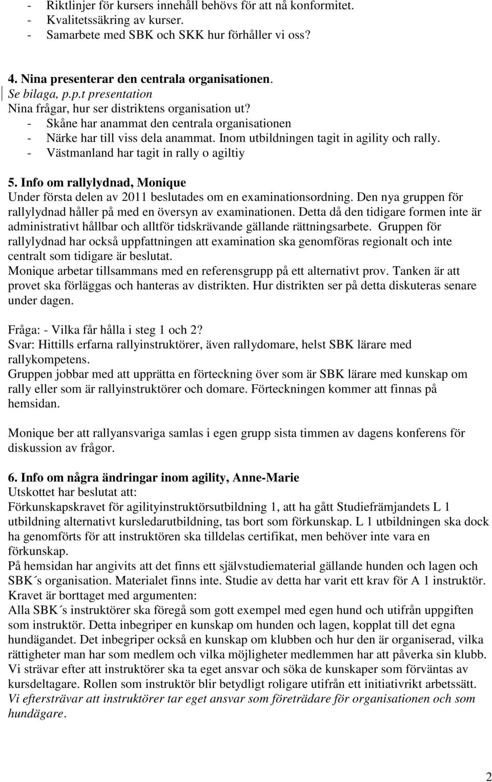 Inom utbildningen tagit in agility och rally. - Västmanland har tagit in rally o agiltiy 5. Info om rallylydnad, Monique Under första delen av 2011 beslutades om en examinationsordning.