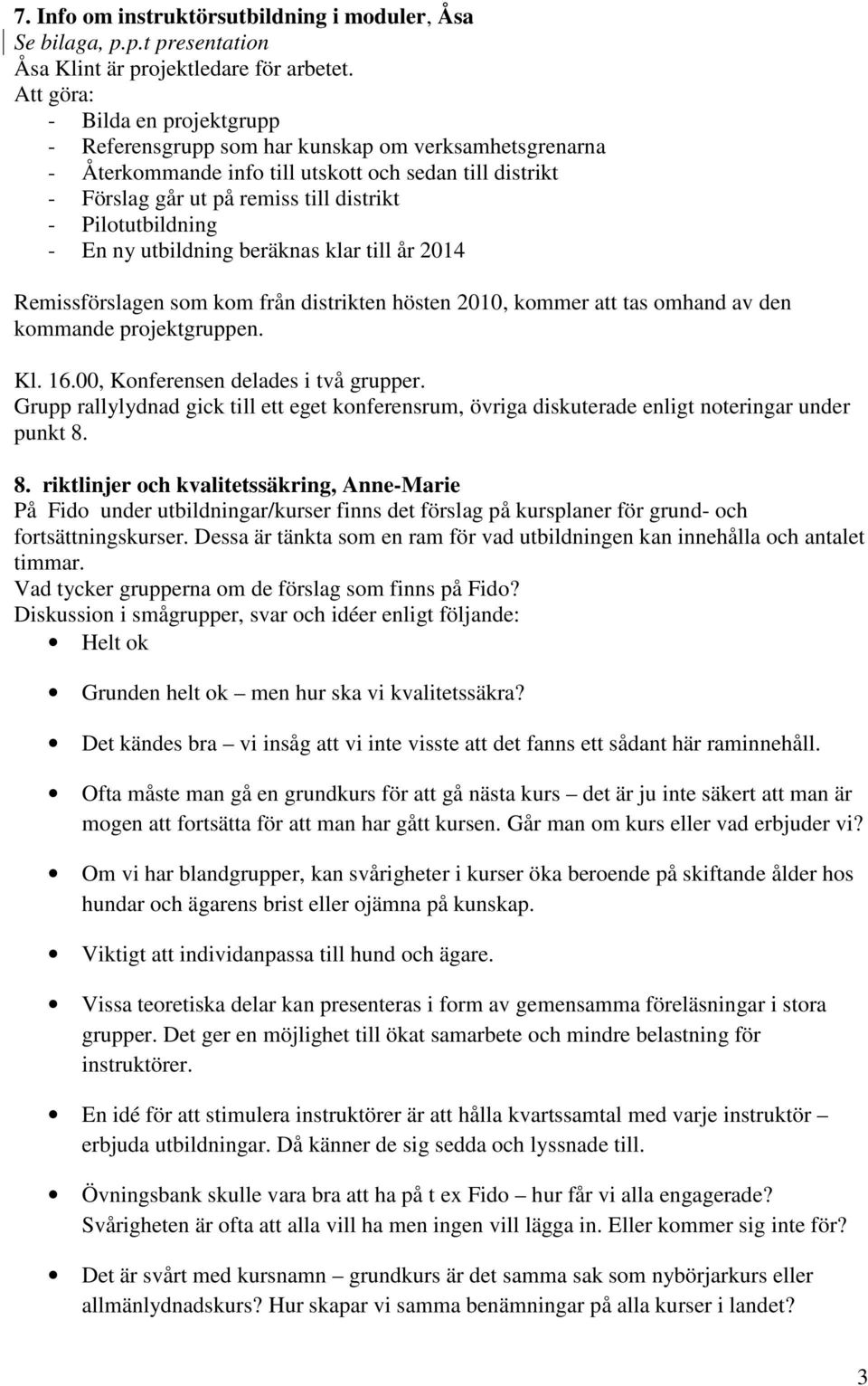 Pilotutbildning - En ny utbildning beräknas klar till år 2014 Remissförslagen som kom från distrikten hösten 2010, kommer att tas omhand av den kommande projektgruppen. Kl. 16.