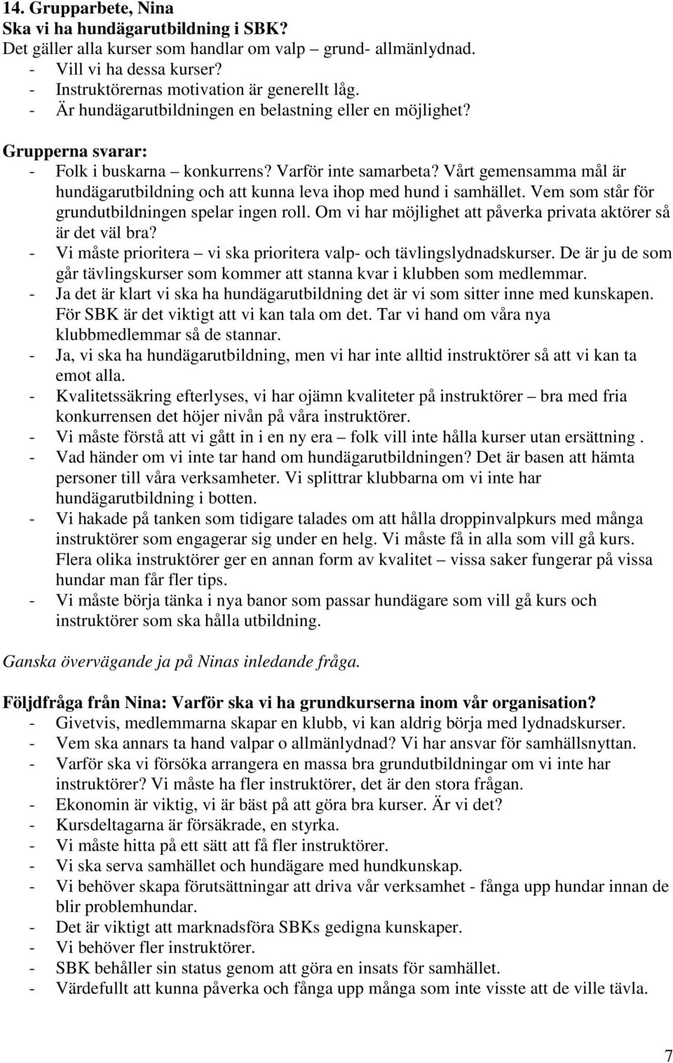 Vårt gemensamma mål är hundägarutbildning och att kunna leva ihop med hund i samhället. Vem som står för grundutbildningen spelar ingen roll.