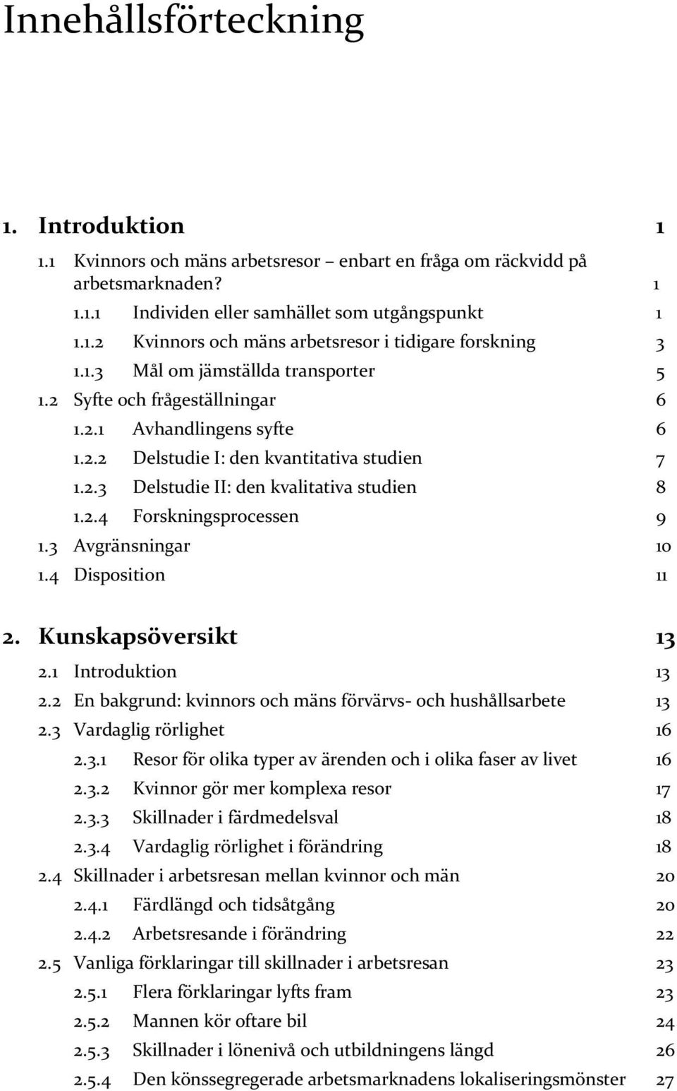 3 Avgränsningar 10 1.4 Disposition 11 2. Kunskapsöversikt 13 2.1 Introduktion 13 2.2 En bakgrund: kvinnors och mäns förvärvs- och hushållsarbete 13 2.3 Vardaglig rörlighet 16 2.3.1 Resor för olika typer av ärenden och i olika faser av livet 16 2.