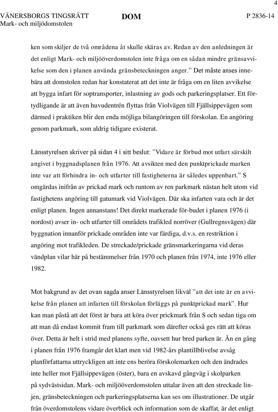 Det måste anses innebära att domstolen redan har konstaterat att det inte är fråga om en liten avvikelse att bygga infart för soptransporter, inlastning av gods och parkeringsplatser.