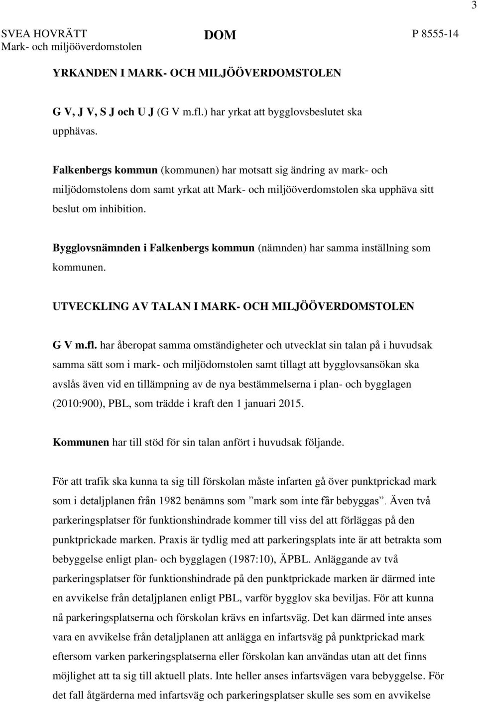 Bygglovsnämnden i Falkenbergs kommun (nämnden) har samma inställning som kommunen. UTVECKLING AV TALAN I MARK- OCH MILJÖÖVERDOMSTOLEN G V m.fl.