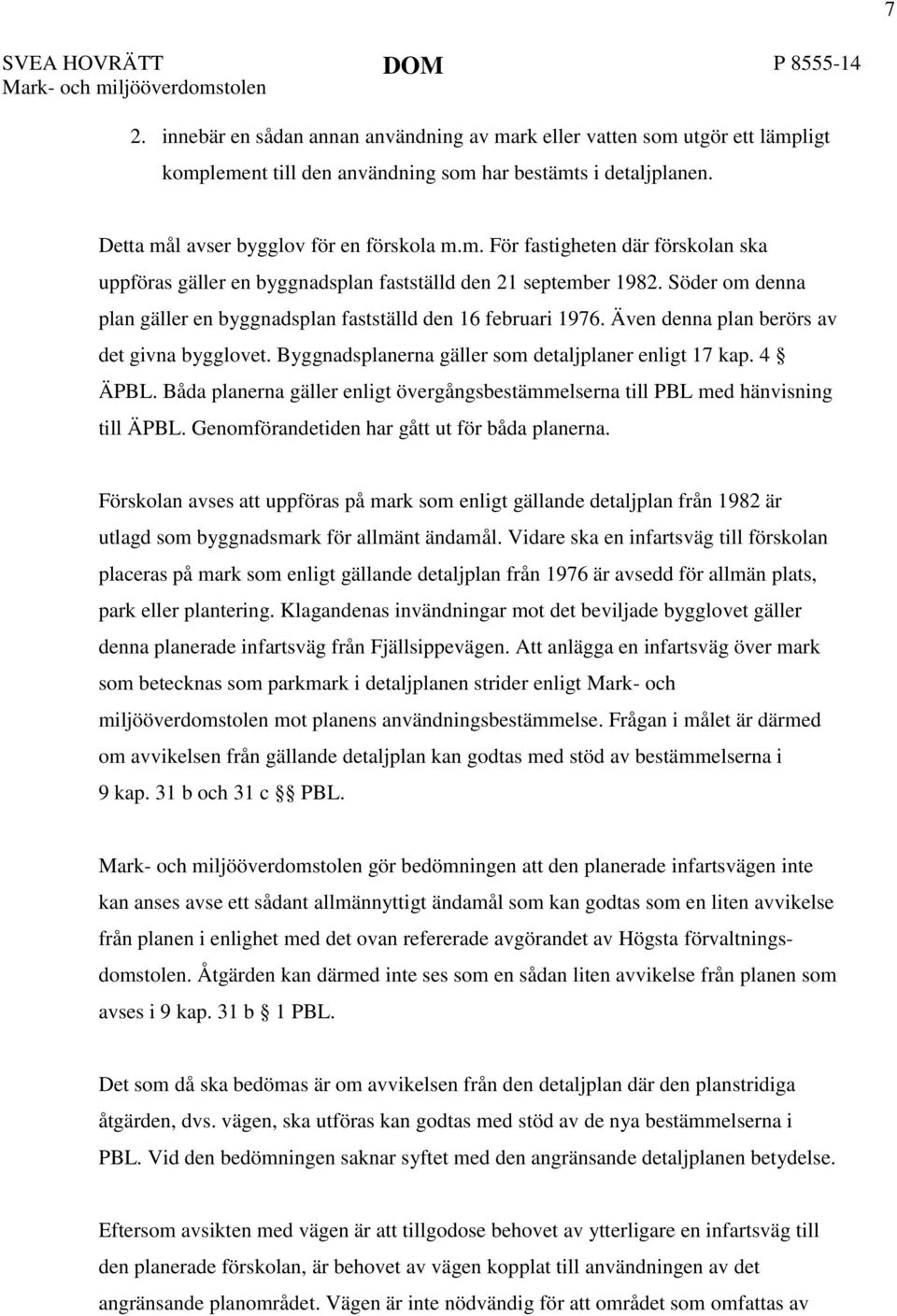 Söder om denna plan gäller en byggnadsplan fastställd den 16 februari 1976. Även denna plan berörs av det givna bygglovet. Byggnadsplanerna gäller som detaljplaner enligt 17 kap. 4 ÄPBL.