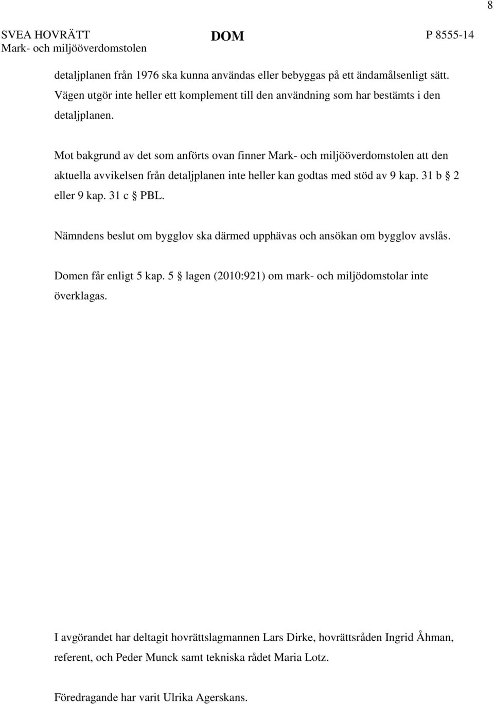 Mot bakgrund av det som anförts ovan finner Mark- och miljööverdomstolen att den aktuella avvikelsen från detaljplanen inte heller kan godtas med stöd av 9 kap. 31 b 2 eller 9 kap. 31 c PBL.