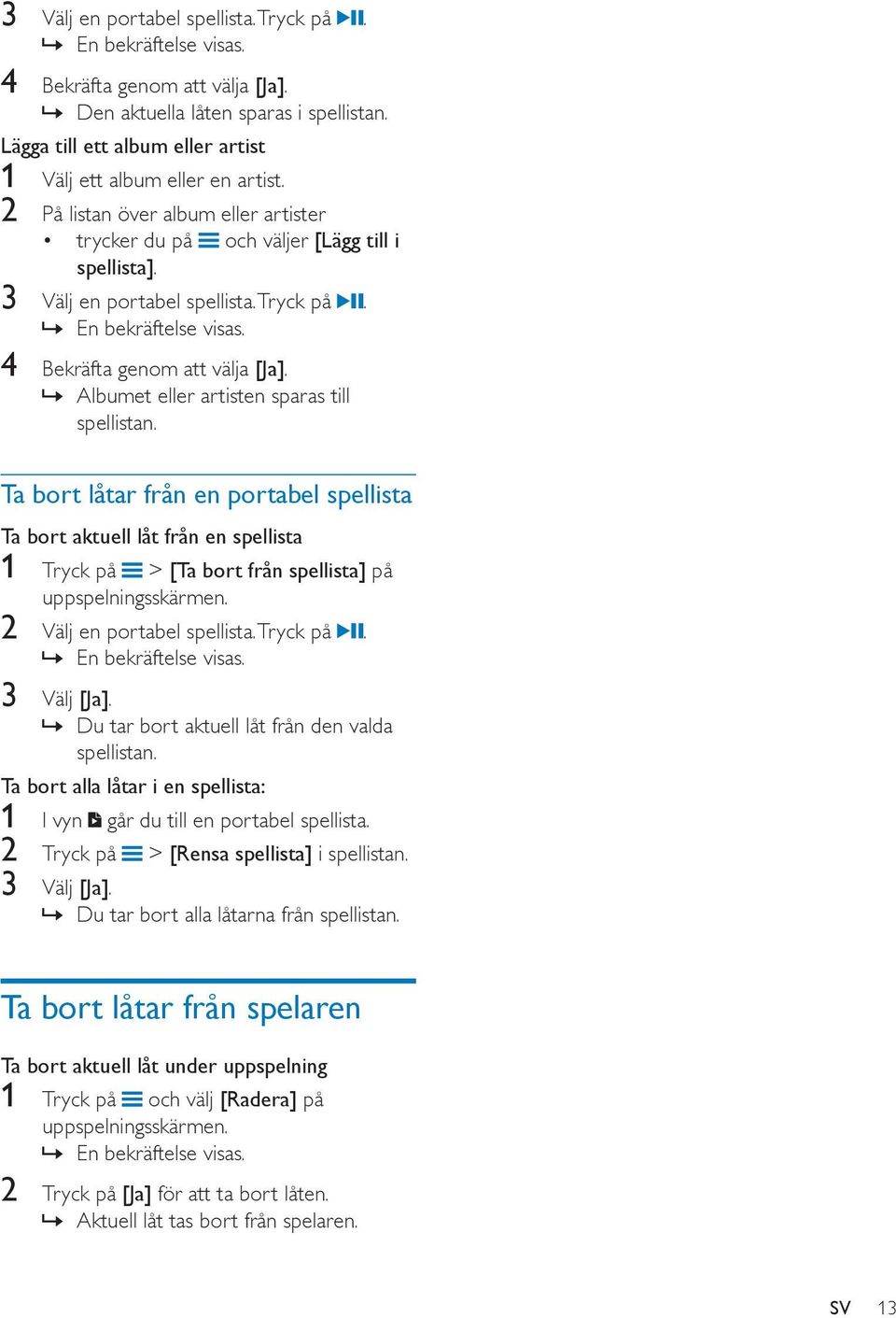 En bekräftelse visas. 4 Bekräfta genom att välja [Ja]. Albumet eller artisten sparas till spellistan.