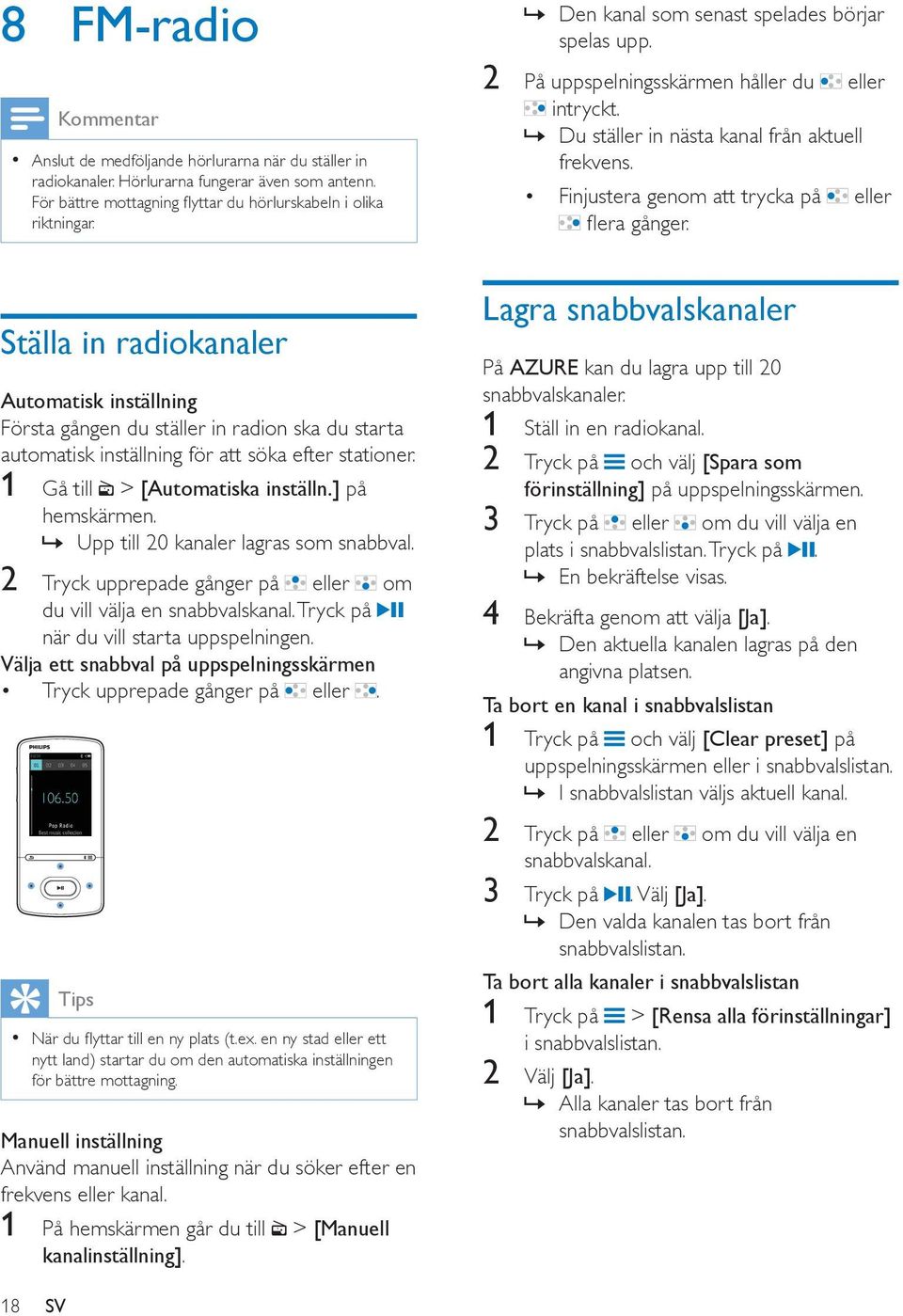 Upp till 20 kanaler lagras som snabbval. 2 Tryck upprepade gånger på eller om du vill välja en snabbvalskanal. Tryck på när du vill starta uppspelningen.