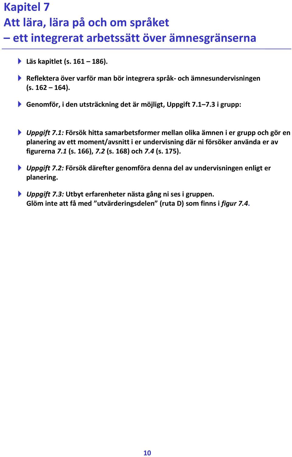 1: Försök hitta samarbetsformer mellan olika ämnen i er grupp och gör en planering av ett moment/avsnitt i er undervisning där ni försöker använda er av figurerna 7.1 (s.