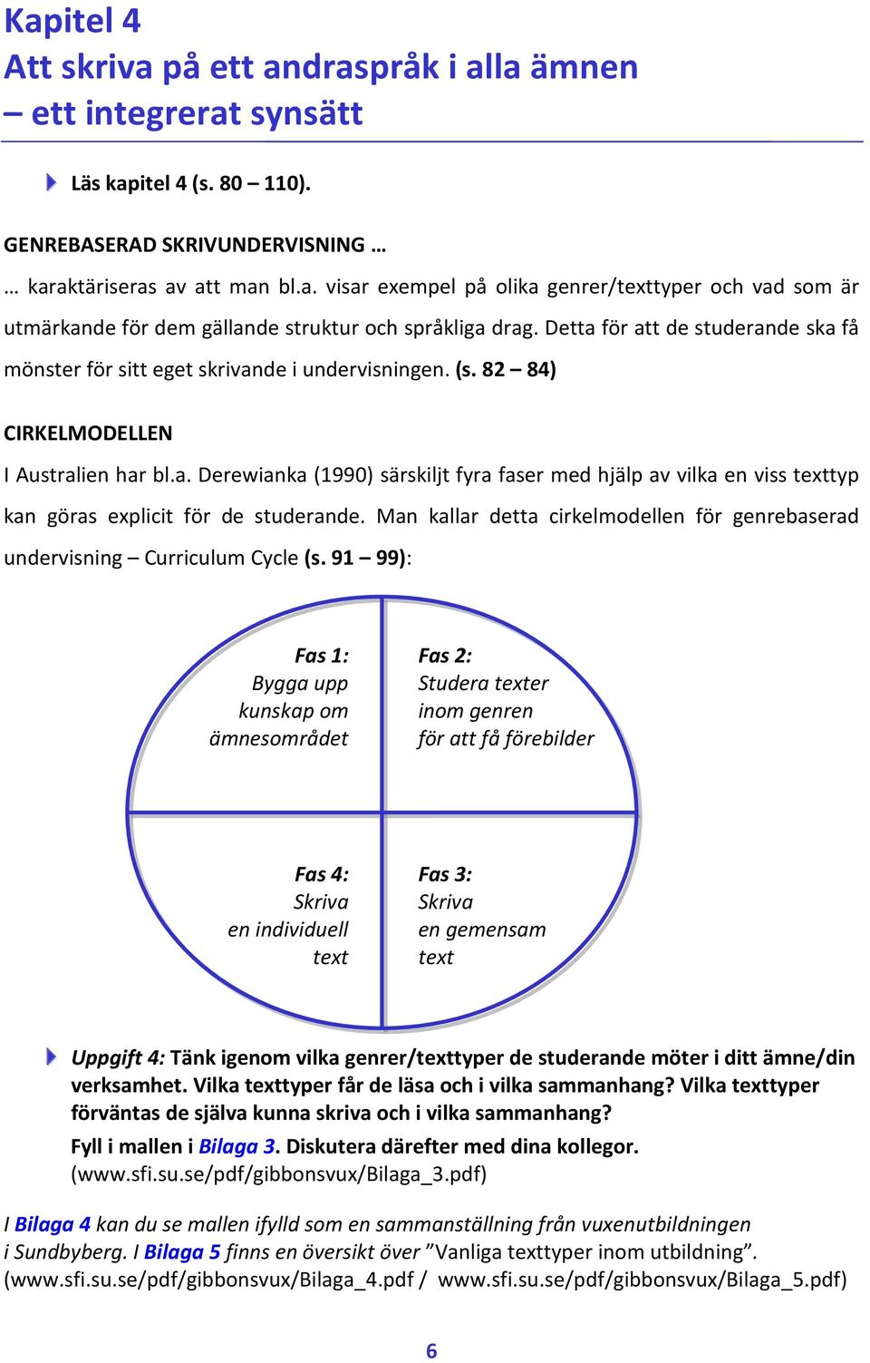 Man kallar detta cirkelmodellen för genrebaserad undervisning Curriculum Cycle (s.