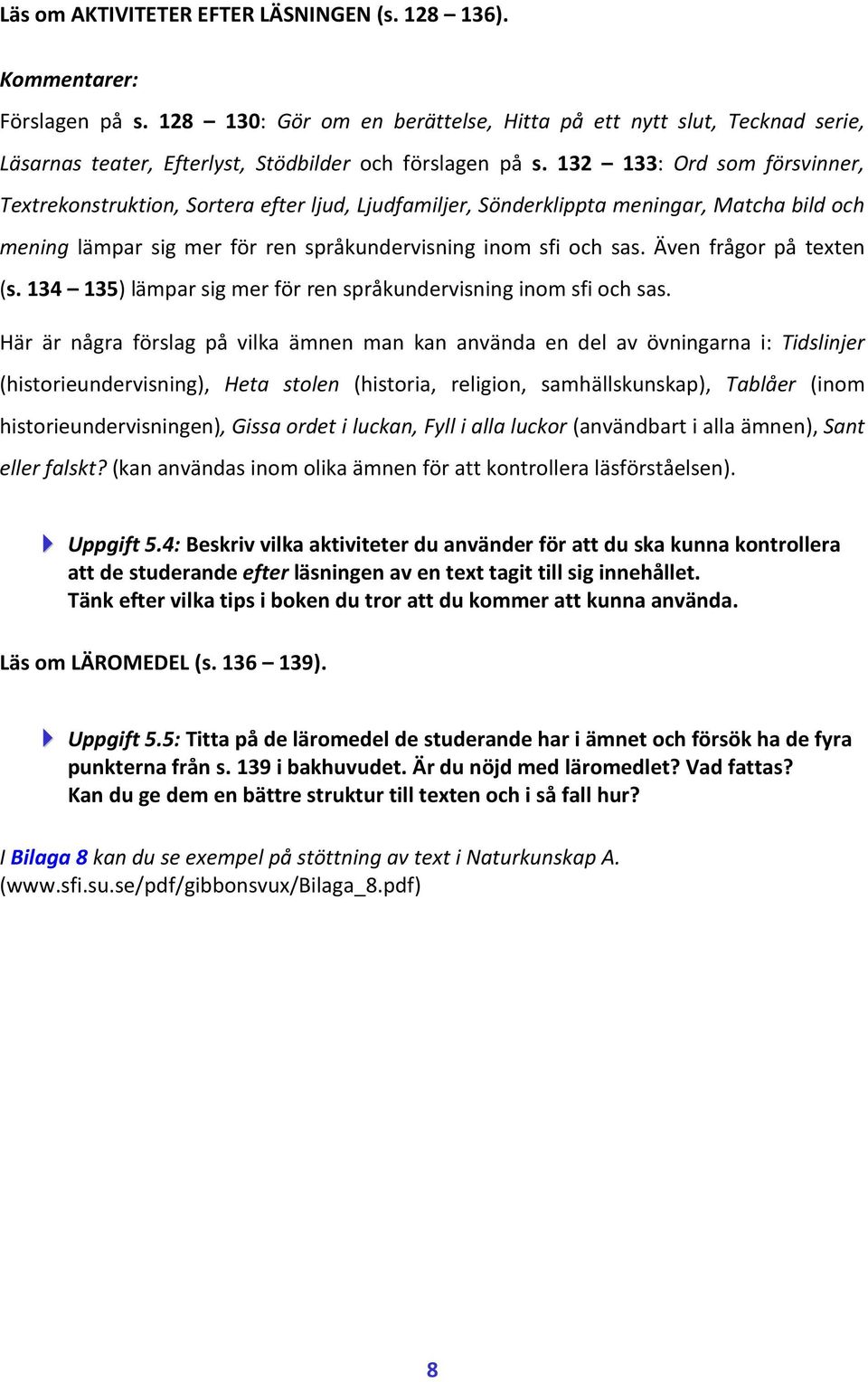 132 133: Ord som försvinner, Textrekonstruktion, Sortera efter ljud, Ljudfamiljer, Sönderklippta meningar, Matcha bild och mening lämpar sig mer för ren språkundervisning inom sfi och sas.