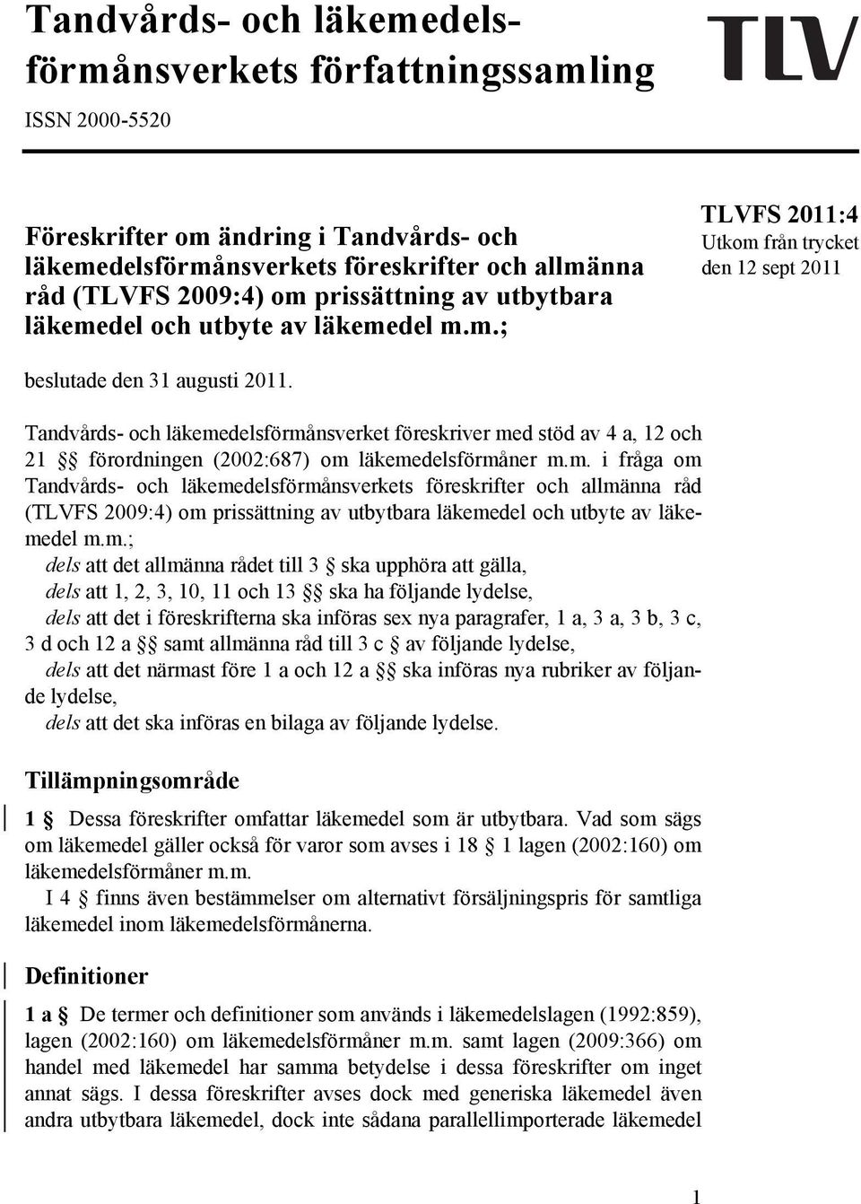 Tandvårds- och läkemedelsförmånsverket föreskriver med stöd av 4 a, 12 och 21 förordningen (2002:687) om läkemedelsförmåner m.m. i fråga om Tandvårds- och läkemedelsförmånsverkets föreskrifter och allmänna råd (TLVFS 2009:4) om prissättning av utbytbara läkemedel och utbyte av läkemedel m.