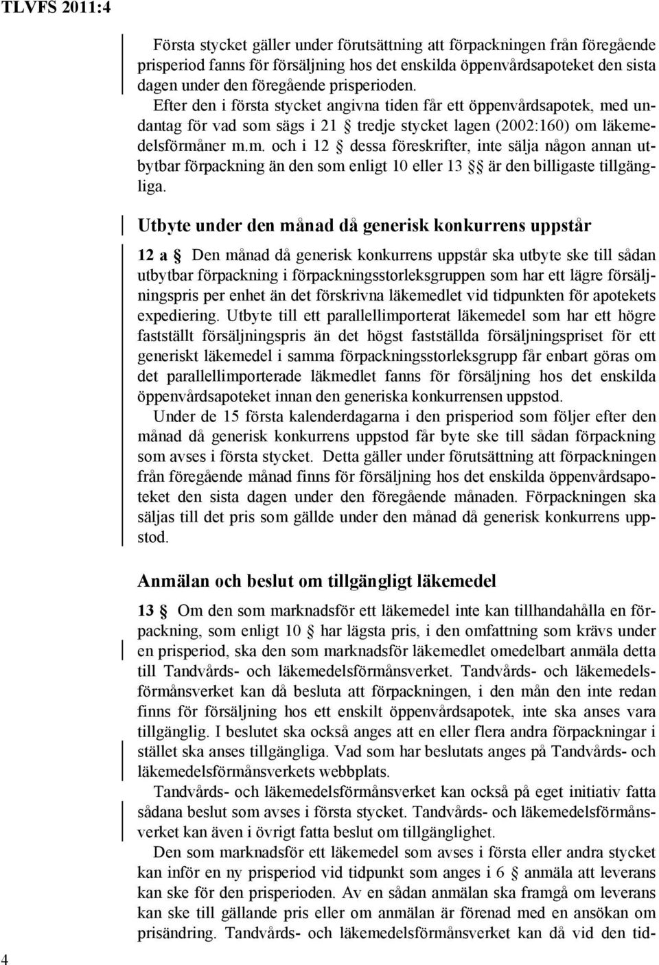 d undantag för vad som sägs i 21 tredje stycket lagen (2002:160) om läkemedelsförmåner m.m. och i 12 dessa föreskrifter, inte sälja någon annan utbytbar förpackning än den som enligt 10 eller 13 är den billigaste tillgängliga.