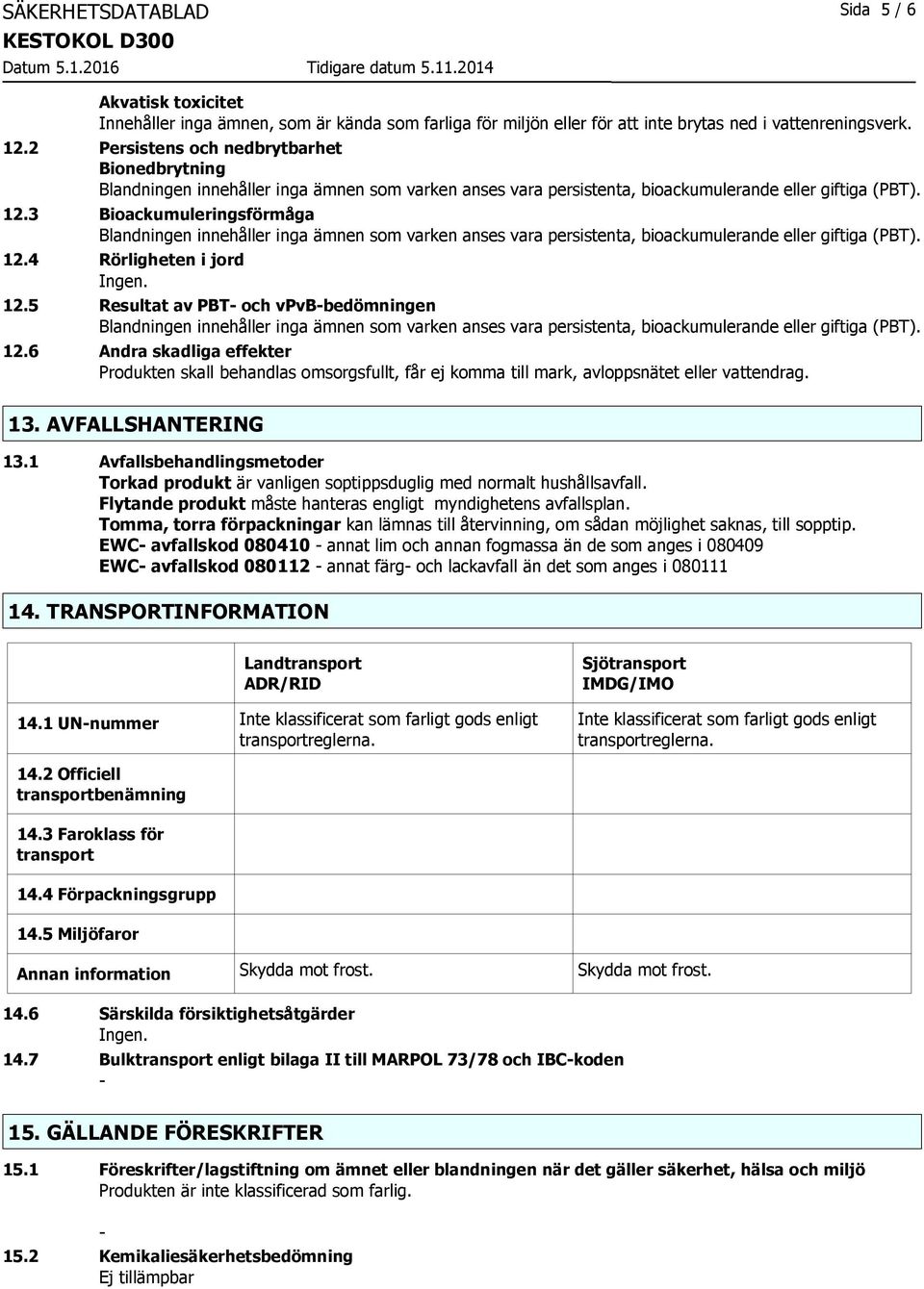 3 Bioackumuleringsförmåga Blandningen innehåller inga ämnen som varken anses vara persistenta, bioackumulerande eller giftiga (PBT). 12.4 Rörligheten i jord 12.