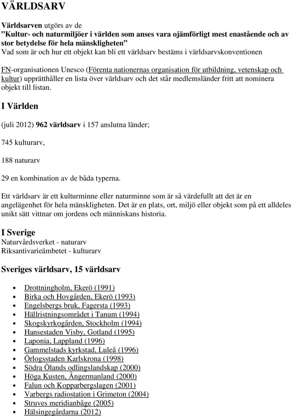 medlemsländer fritt att nominera objekt till listan. I Världen (juli 2012) 962 världsarv i 157 anslutna länder; 745 kulturarv, 188 naturarv 29 en kombination av de båda typerna.