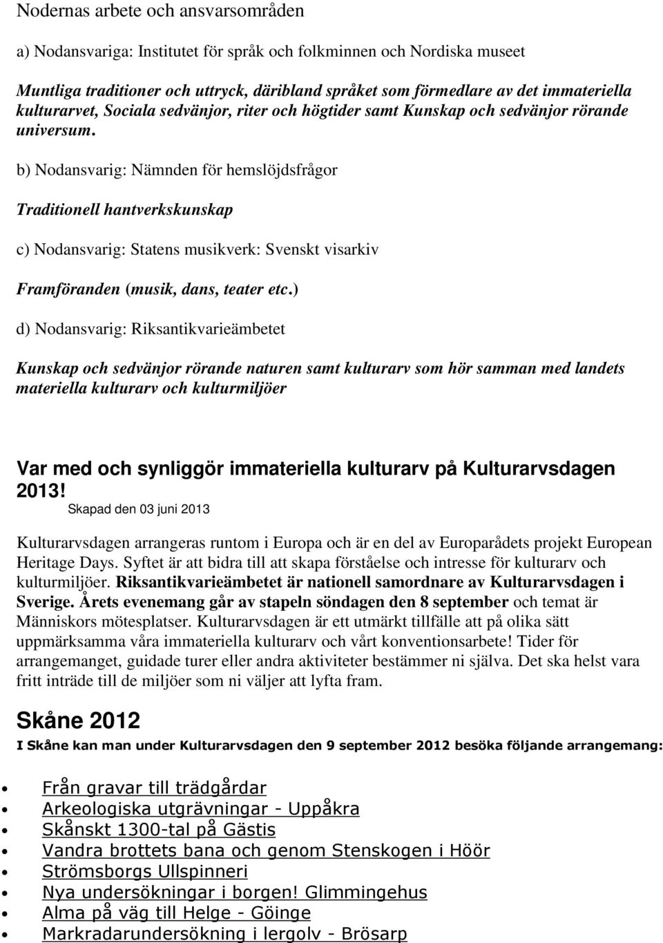 b) Nodansvarig: Nämnden för hemslöjdsfrågor Traditionell hantverkskunskap c) Nodansvarig: Statens musikverk: Svenskt visarkiv Framföranden (musik, dans, teater etc.