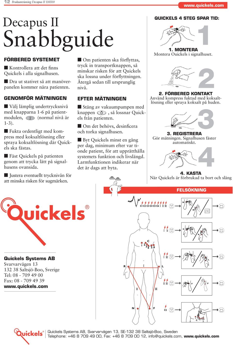n Fukta ordentligt med kompress med koksaltlösning eller spraya koksaltlösning där Quickels ska fästas. n Fäst Quickels på patienten genom att trycka lätt på signalhusens ovansida.