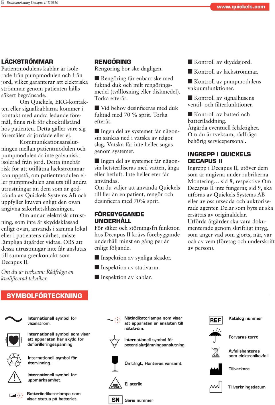 Kommunikationsanslutningen mellan patientmodulen och pumpmodulen är inte galvaniskt isolerad från jord.