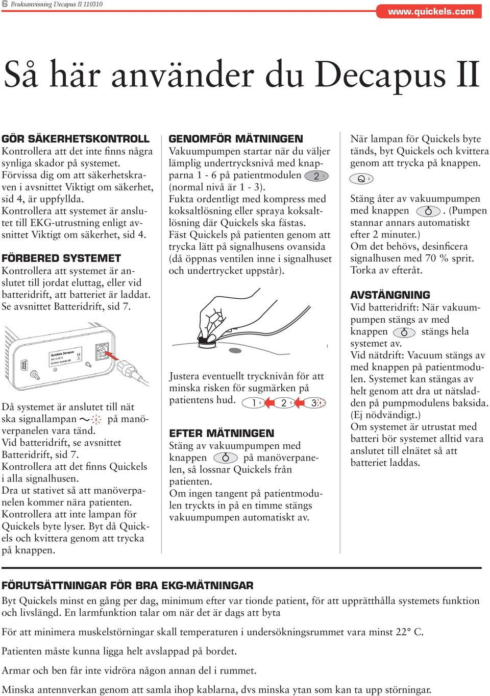Förbered systemet Kontrollera att systemet är anslutet till jordat eluttag, eller vid batteridrift, att batteriet är laddat. Se avsnittet Batteridrift, sid 7.