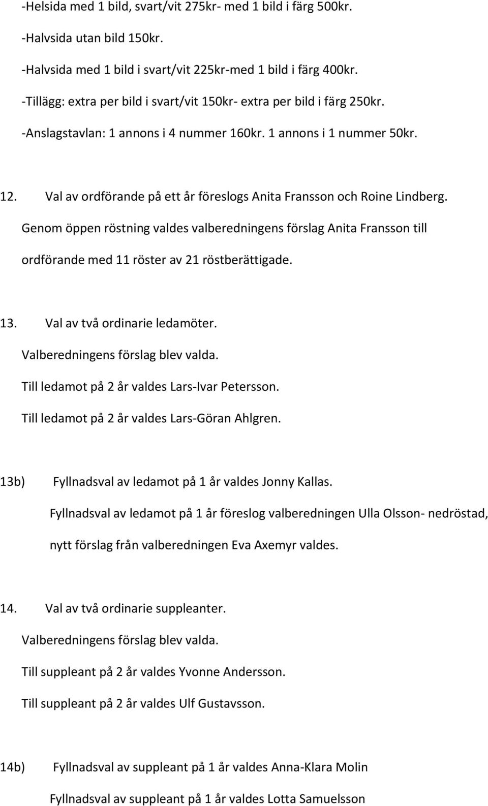 Val av ordförande på ett år föreslogs Anita Fransson och Roine Lindberg. Genom öppen röstning valdes valberedningens förslag Anita Fransson till ordförande med 11 röster av 21 röstberättigade. 13.