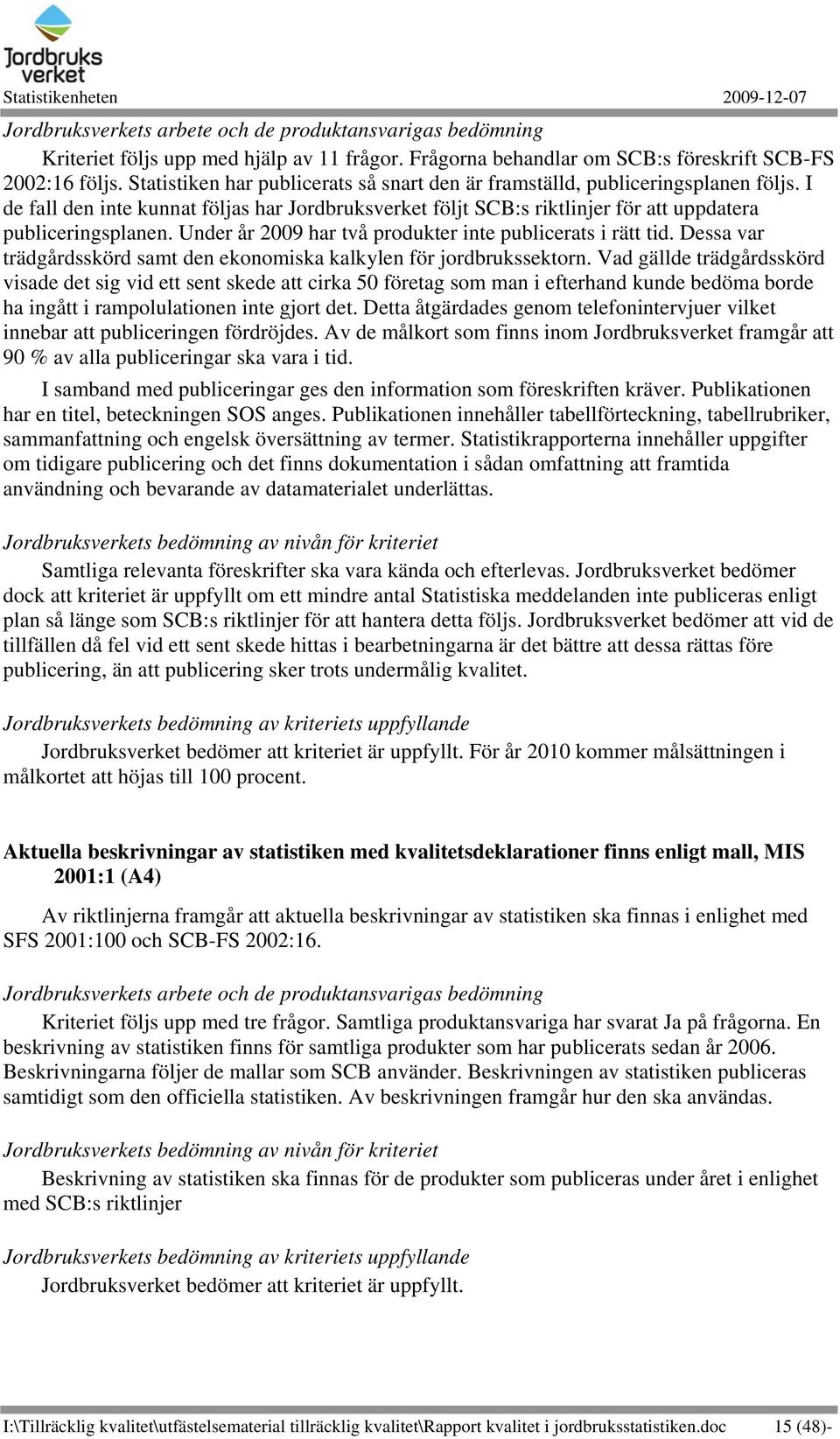 Under år 2009 har två produkter inte publicerats i rätt tid. Dessa var trädgårdsskörd samt den ekonomiska kalkylen för jordbrukssektorn.